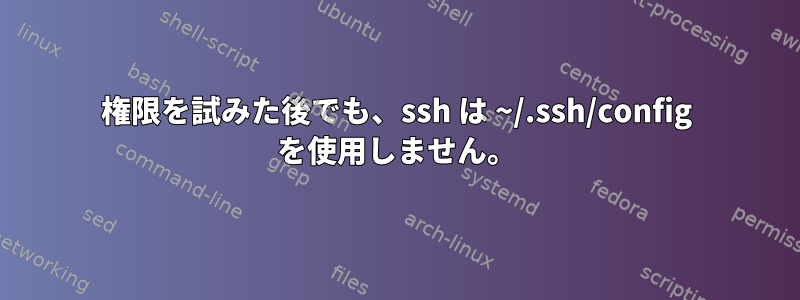 権限を試みた後でも、ssh は ~/.ssh/config を使用しません。