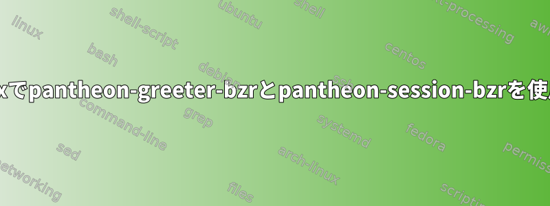 ArchLinuxを含むvirtualboxでpantheon-greeter-bzrとpantheon-session-bzrを使用する際に問題があります。