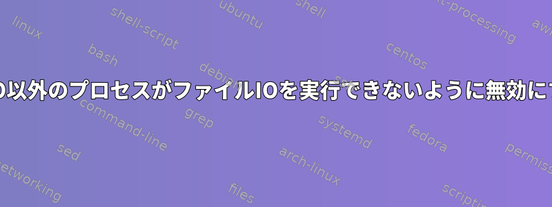 FIFO以外のプロセスがファイルIOを実行できないように無効にする