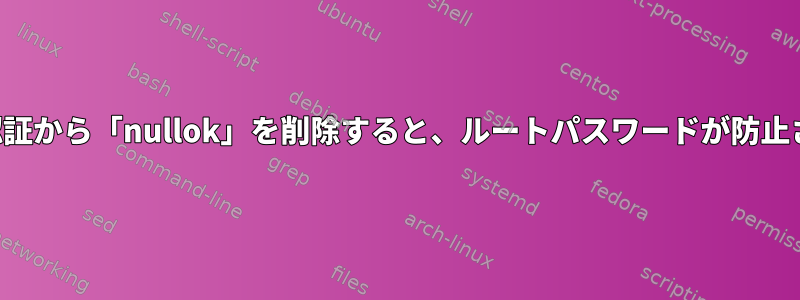 システム認証から「nullok」を削除すると、ルートパスワードが防止されます。