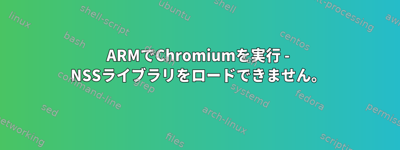 ARMでChromiumを実行 - NSSライブラリをロードできません。