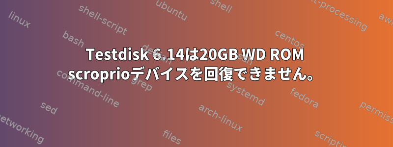 Testdisk 6.14は20GB WD ROM scroprioデバイスを回復できません。