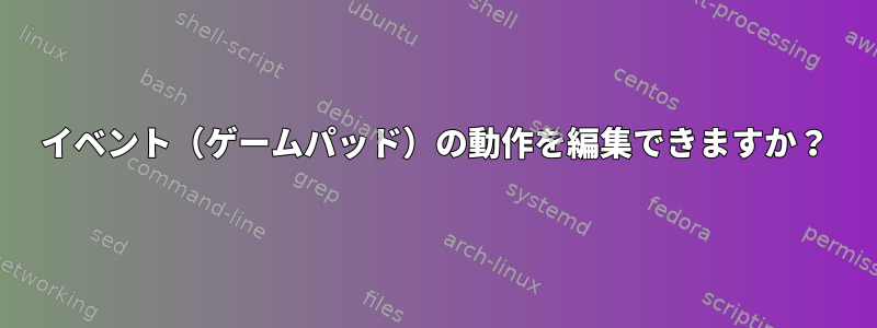 イベント（ゲームパッド）の動作を編集できますか？