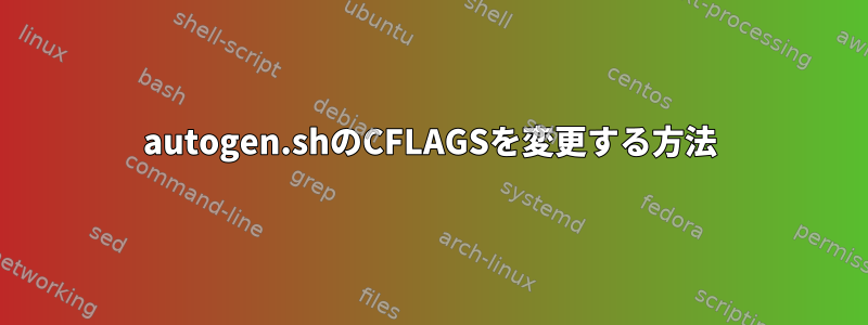 autogen.shのCFLAGSを変更する方法