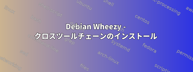 Debian Wheezy - クロスツールチェーンのインストール