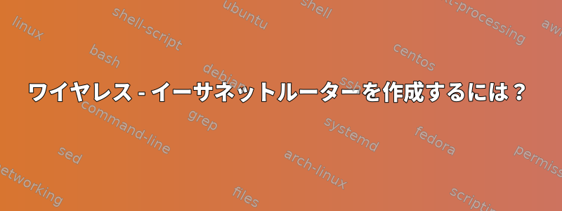 ワイヤレス - イーサネットルーターを作成するには？