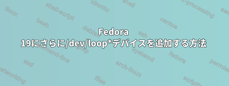 Fedora 19にさらに/dev/loop*デバイスを追加する方法