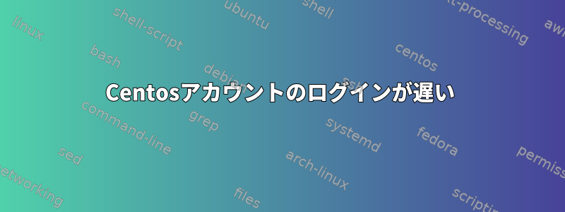 Centosアカウントのログインが遅い