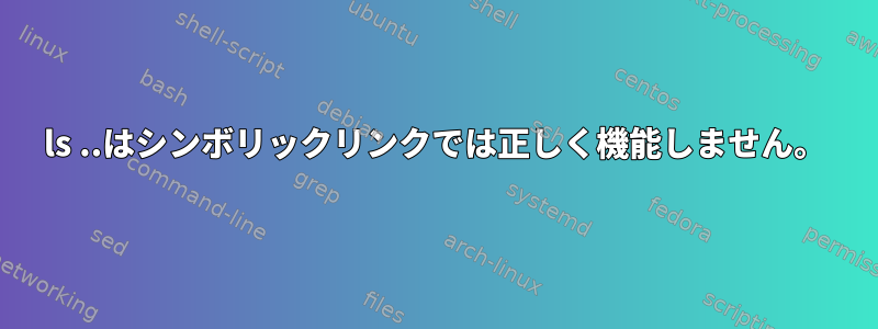 ls ..はシンボリックリンクでは正しく機能しません。