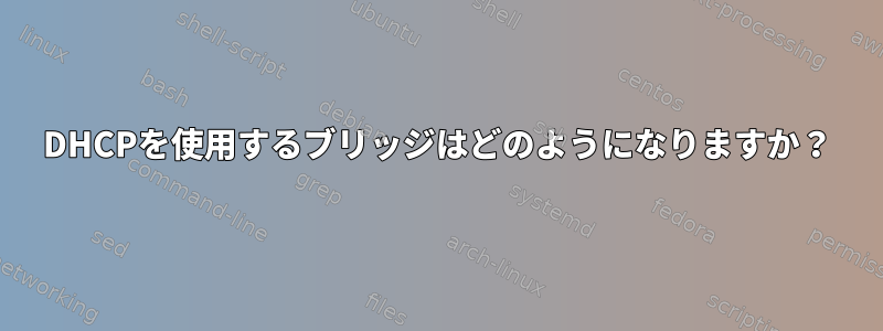 DHCPを使用するブリッジはどのようになりますか？