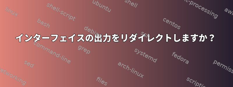 インターフェイスの出力をリダイレクトしますか？