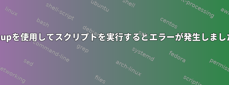 nohupを使用してスクリプトを実行するとエラーが発生しました。