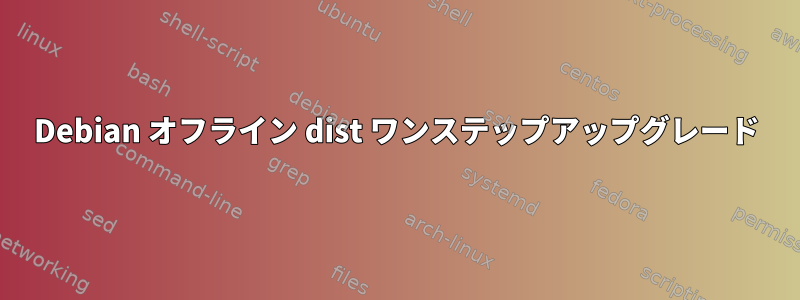 Debian オフライン dist ワンステップアップグレード