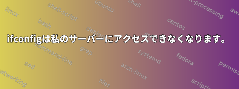 ifconfigは私のサーバーにアクセスできなくなります。