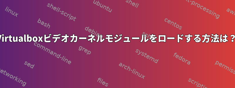 Virtualboxビデオカーネルモジュールをロードする方法は？
