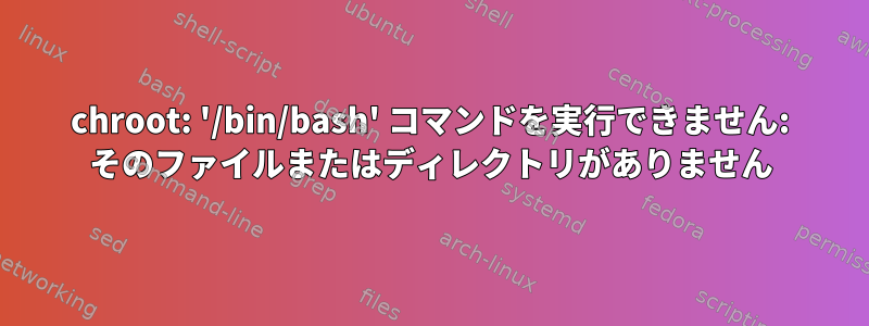 chroot: '/bin/bash' コマンドを実行できません: そのファイルまたはディレクトリがありません