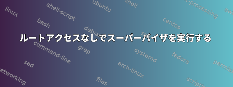 ルートアクセスなしでスーパーバイザを実行する