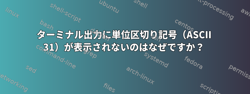 ターミナル出力に単位区切り記号（ASCII 31）が表示されないのはなぜですか？