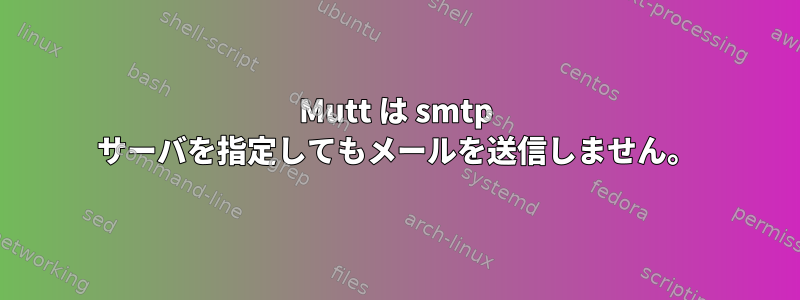 Mutt は smtp サーバを指定してもメールを送信しません。