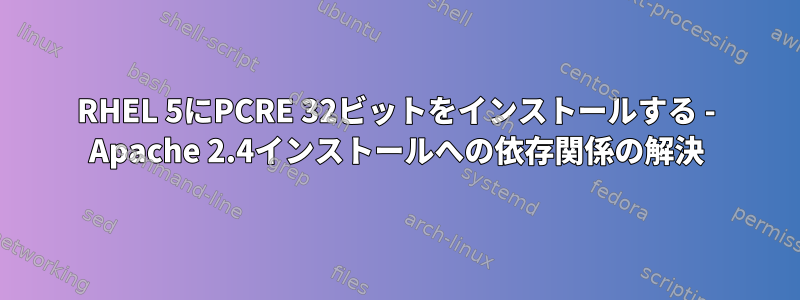 RHEL 5にPCRE 32ビットをインストールする - Apache 2.4インストールへの依存関係の解決