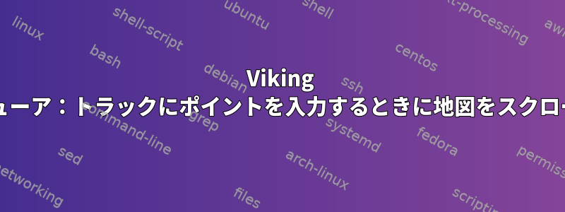 Viking GPSエディタ/ビューア：トラックにポイントを入力するときに地図をスクロールする方法は？