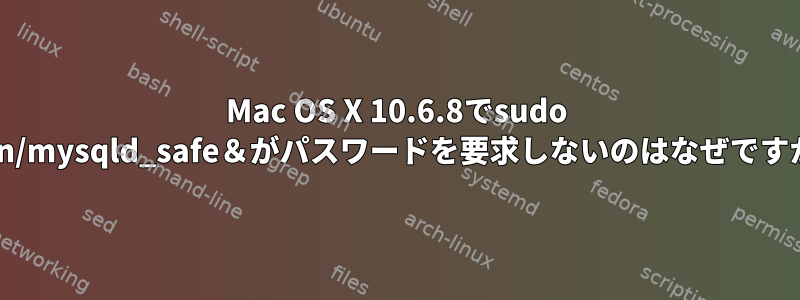 Mac OS X 10.6.8でsudo ./bin/mysqld_safe＆がパスワードを要求しないのはなぜですか？