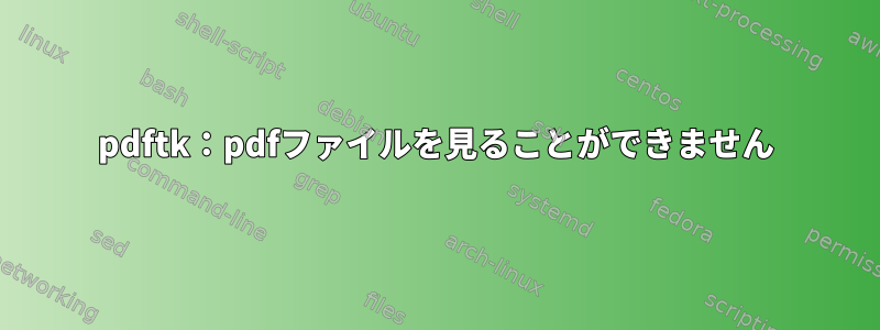 pdftk：pdfファイルを見ることができません