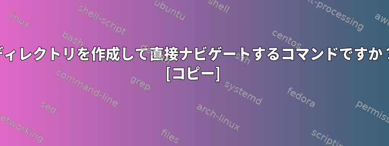 ディレクトリを作成して直接ナビゲートするコマンドですか？ [コピー]