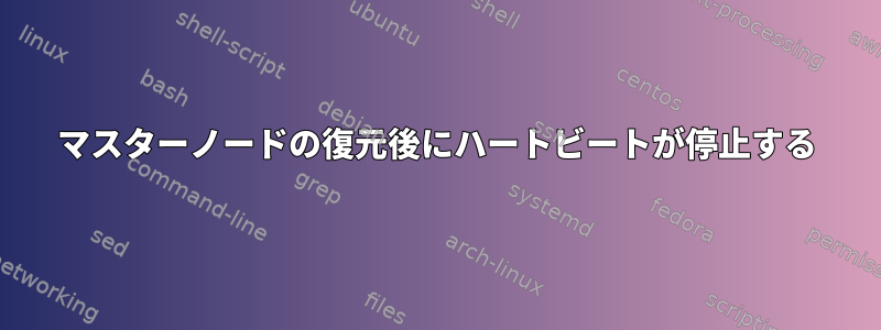 マスターノードの復元後にハートビートが停止する