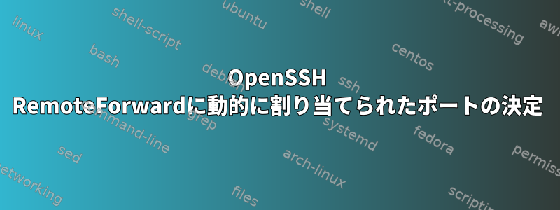 OpenSSH RemoteForwardに動的に割り当てられたポートの決定