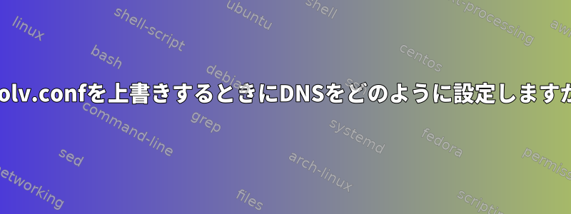 resolv.confを上書きするときにDNSをどのように設定しますか？