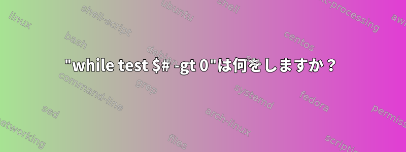 "while test $# -gt 0"は何をしますか？