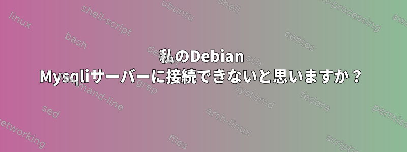 私のDebian Mysqliサーバーに接続できないと思いますか？