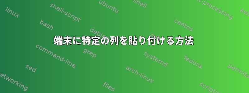 端末に特定の列を貼り付ける方法