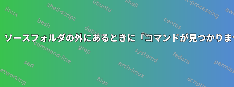 Bashスクリプトは、ソースフォルダの外にあるときに「コマンドが見つかりません」を返します。