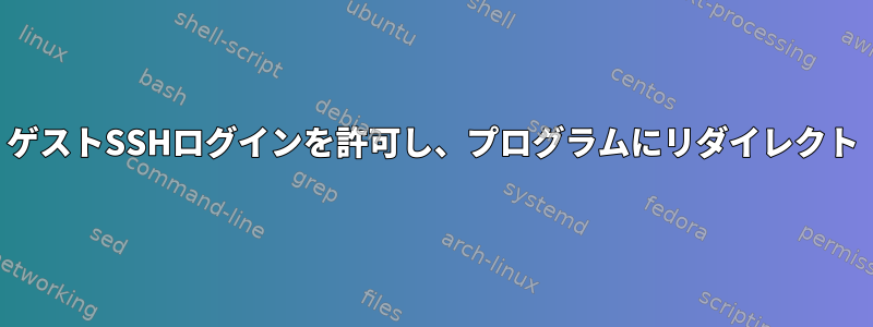 ゲストSSHログインを許可し、プログラムにリダイレクト