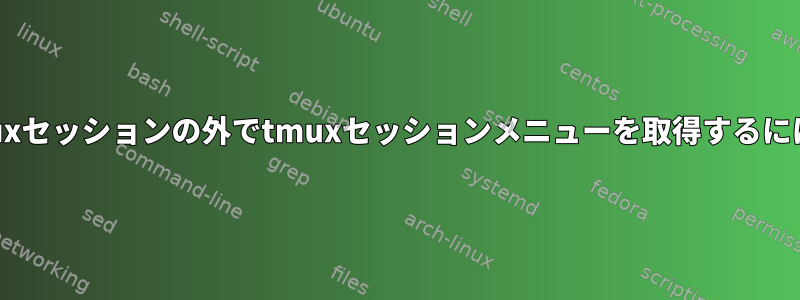 tmuxセッションの外でtmuxセッションメニューを取得するには？