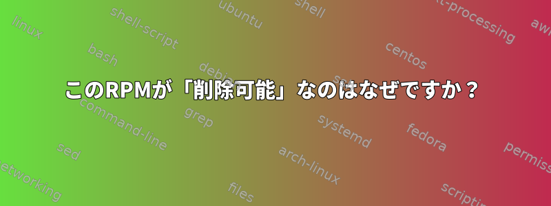 このRPMが「削除可能」なのはなぜですか？