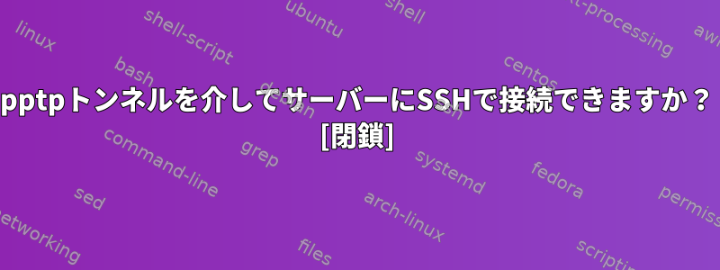 pptpトンネルを介してサーバーにSSHで接続できますか？ [閉鎖]