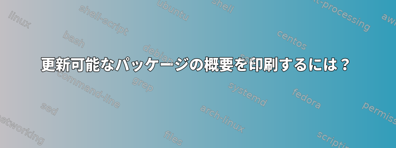 更新可能なパッケージの概要を印刷するには？