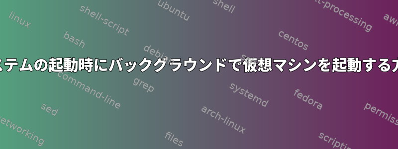 OSXシステムの起動時にバックグラウンドで仮想マシンを起動する方法は？