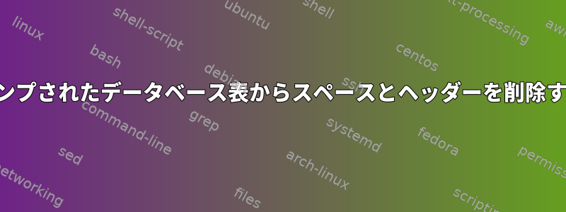 ダンプされたデータベース表からスペースとヘッダーを削除する