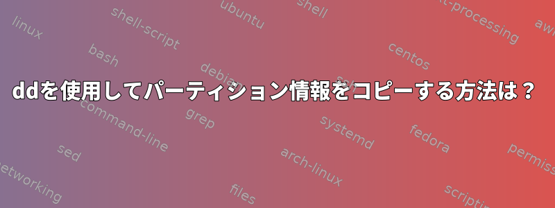 ddを使用してパーティション情報をコピーする方法は？