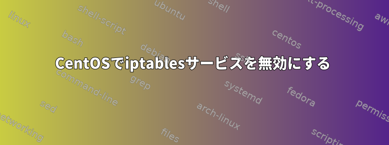 CentOSでiptablesサービスを無効にする