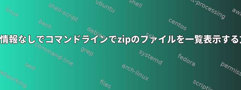 追加情報なしでコマンドラインでzipのファイルを一覧表示する方法