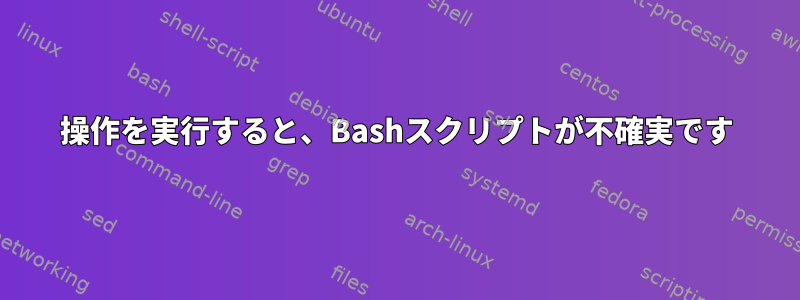 操作を実行すると、Bashスクリプトが不確実です