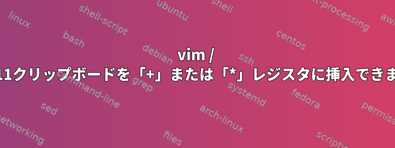 vim / gvimはX11クリップボードを「+」または「*」レジスタに挿入できませんか？