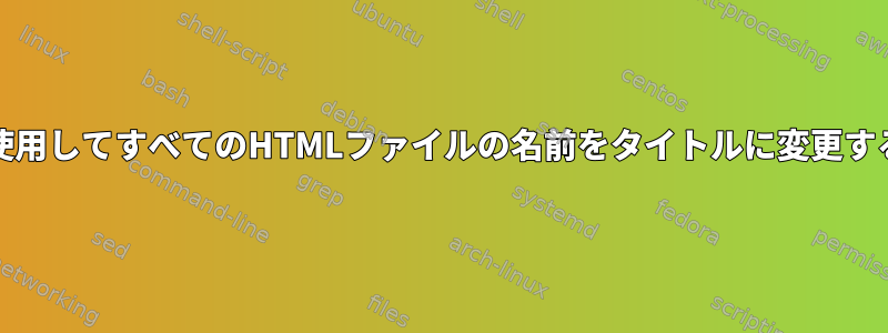 Unixを使用してすべてのHTMLファイルの名前をタイトルに変更するには？