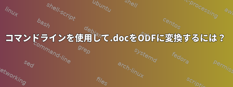 コマンドラインを使用して.docをODFに変換するには？