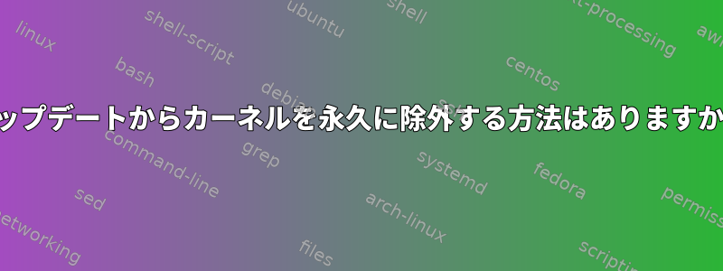 アップデートからカーネルを永久に除外する方法はありますか？